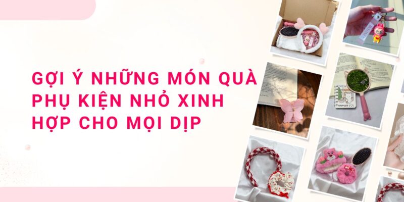 Gợi ý những món quà phụ kiện nhỏ xinh hợp cho mọi dịp