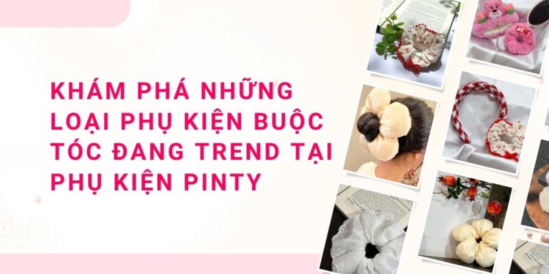 Khám Phá Những Loại Phụ Kiện Buộc Tóc Đang Trend Tại Phụ Kiện Pinty