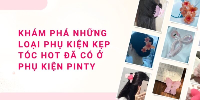 Khám Phá Những Loại Phụ Kiện Kẹp Tóc Hot Đã Có Ở Phụ Kiện Pinty